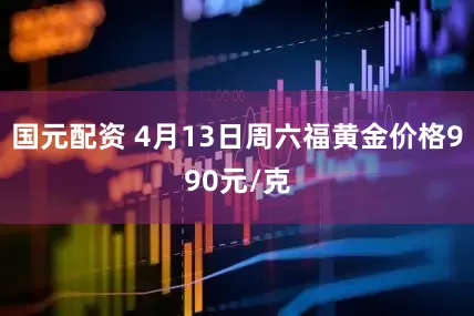 国元配资 4月13日周六福黄金价格990元/克