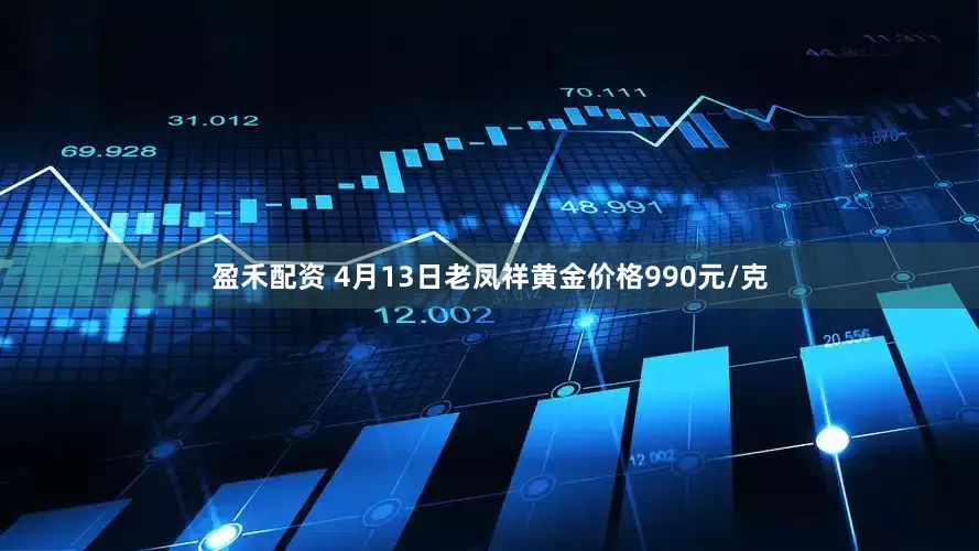 盈禾配资 4月13日老凤祥黄金价格990元/克