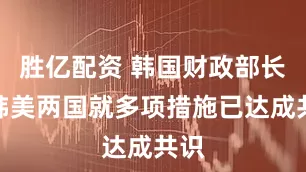 胜亿配资 韩国财政部长：韩美两国就多项措施已达成共识
