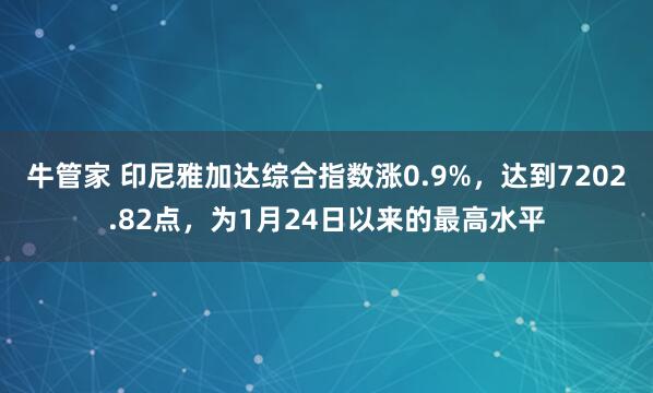 牛管家 印尼雅加达综合指数涨0.9%，达到7202.82点，为1月24日以来的最高水平