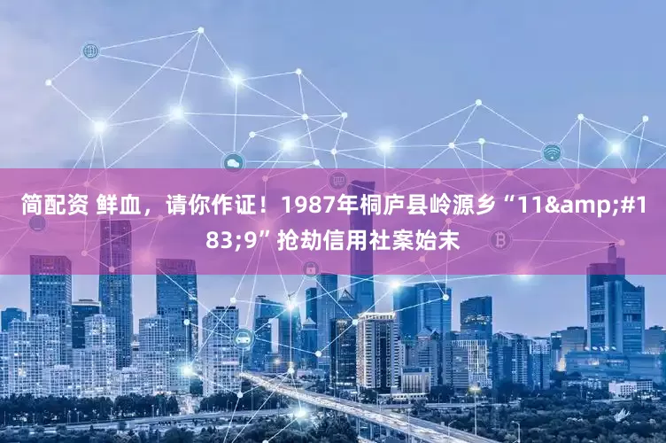 简配资 鲜血，请你作证！1987年桐庐县岭源乡“11·9”抢劫信用社案始末