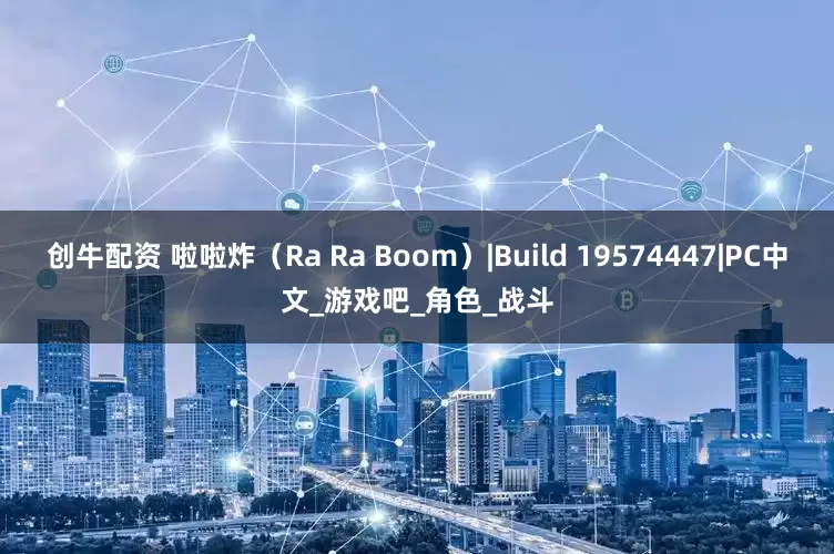 创牛配资 啦啦炸（Ra Ra Boom）|Build 19574447|PC中文_游戏吧_角色_战斗