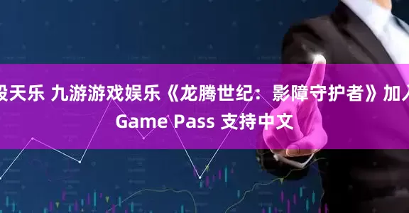 股天乐 九游游戏娱乐《龙腾世纪：影障守护者》加入Game Pass 支持中文