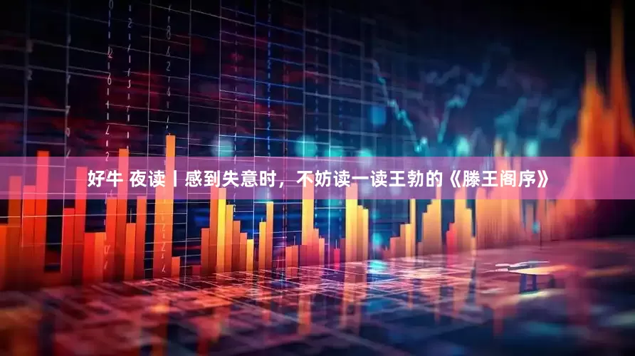 好牛 夜读丨感到失意时，不妨读一读王勃的《滕王阁序》