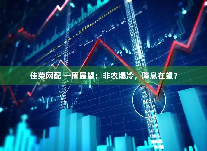 佳荣网配 一周展望：非农爆冷，降息在望？